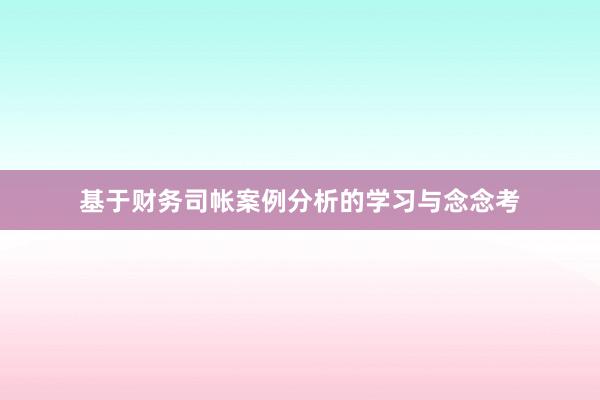 基于财务司帐案例分析的学习与念念考
