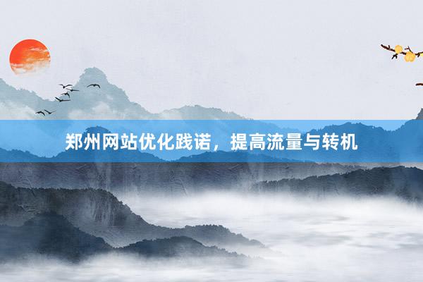 郑州网站优化践诺，提高流量与转机