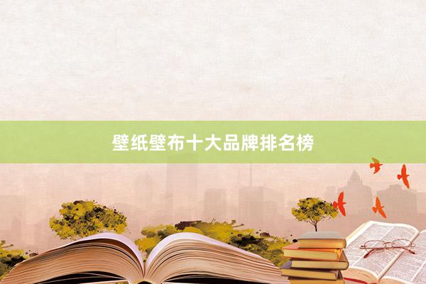 壁纸壁布十大品牌排名榜